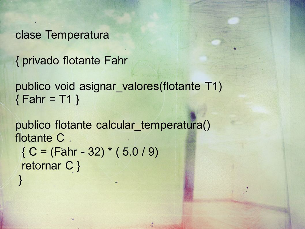 clase Temperatura { privado flotante Fahr publico void asignar_valores(flotante T1) { Fahr = T1 } publico flotante calcular_temperatura() flotante C { C = (Fahr - 32) * ( 5.0 / 9) retornar C } }
