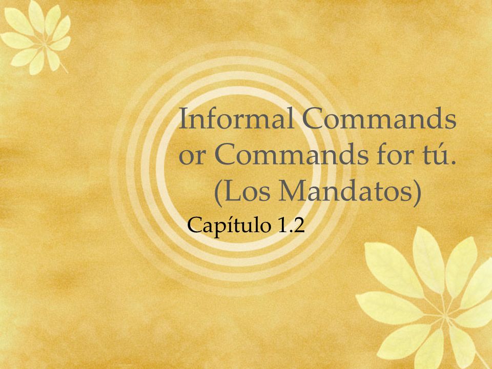 Informal Commands or Commands for tú. (Los Mandatos) Capítulo 1.2