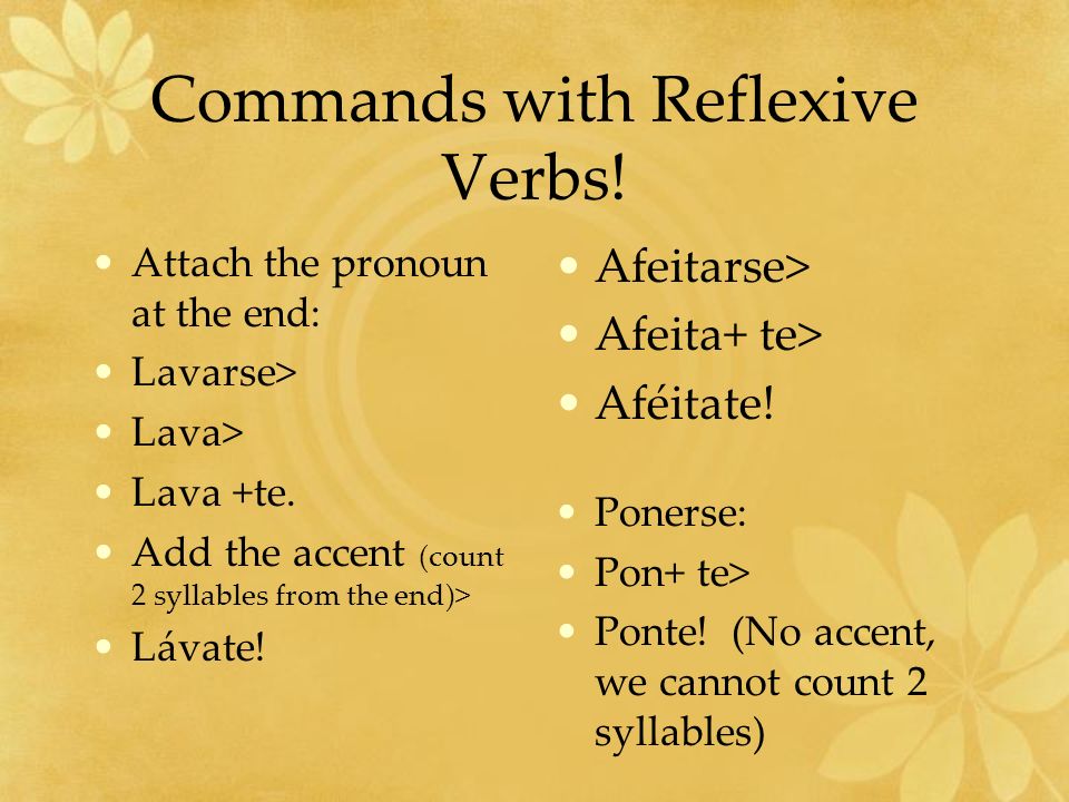 Commands with Reflexive Verbs. Attach the pronoun at the end: Lavarse> Lava> Lava +te.