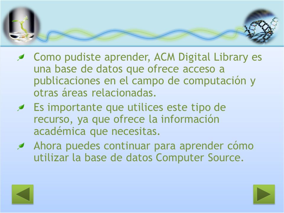 Como pudiste aprender, ACM Digital Library es una base de datos que ofrece acceso a publicaciones en el campo de computación y otras áreas relacionadas.