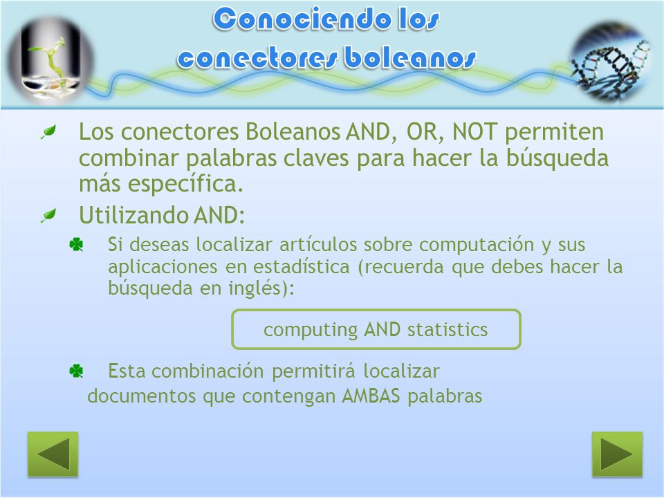 Los conectores Boleanos AND, OR, NOT permiten combinar palabras claves para hacer la búsqueda más específica.