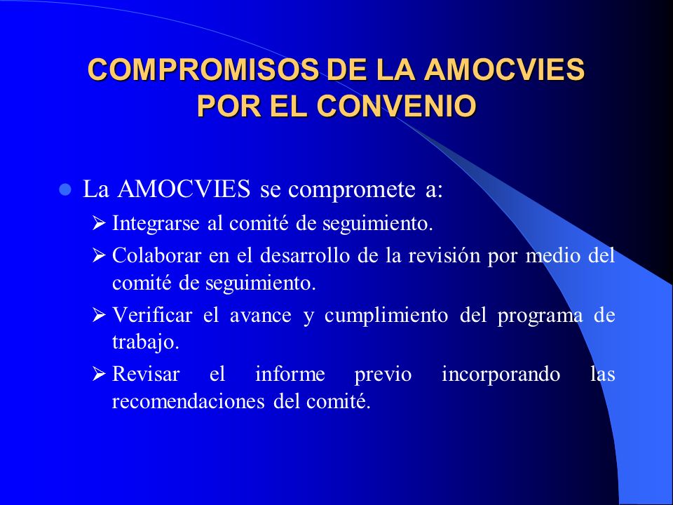 COMPROMISOS DE LA AMOCVIES POR EL CONVENIO La AMOCVIES se compromete a: Integrarse al comité de seguimiento.