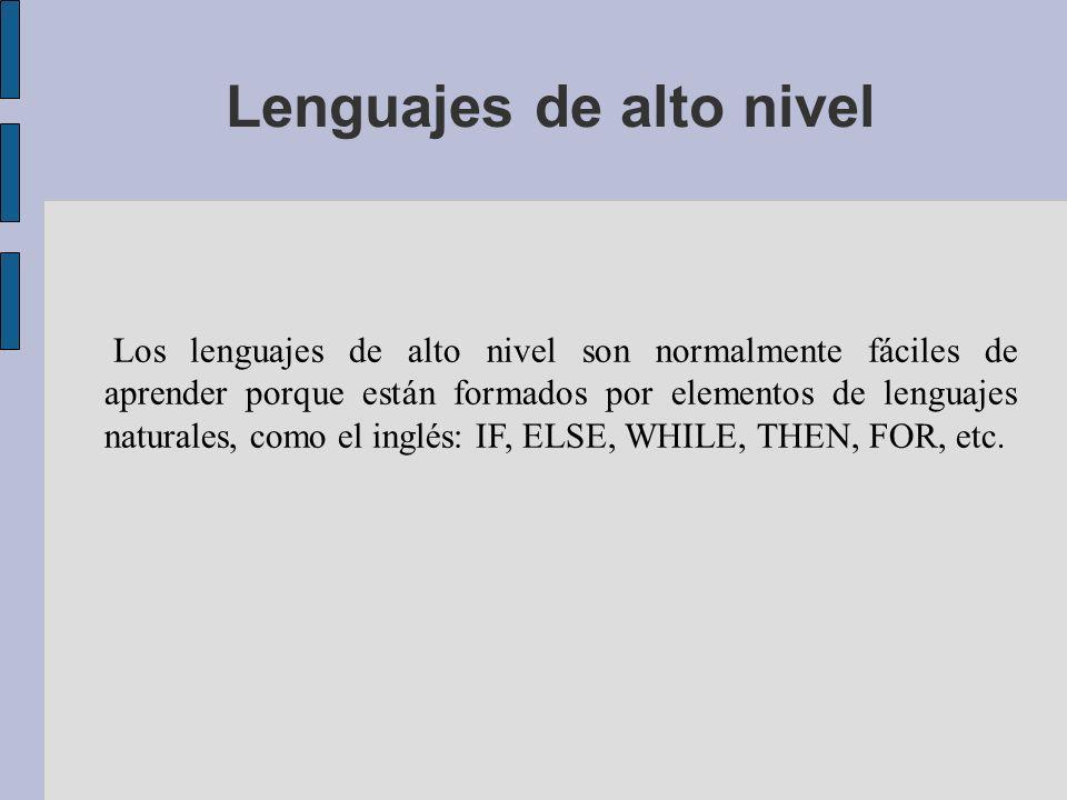Lenguajes de alto nivel Los lenguajes de alto nivel son normalmente fáciles de aprender porque están formados por elementos de lenguajes naturales, como el inglés: IF, ELSE, WHILE, THEN, FOR, etc.