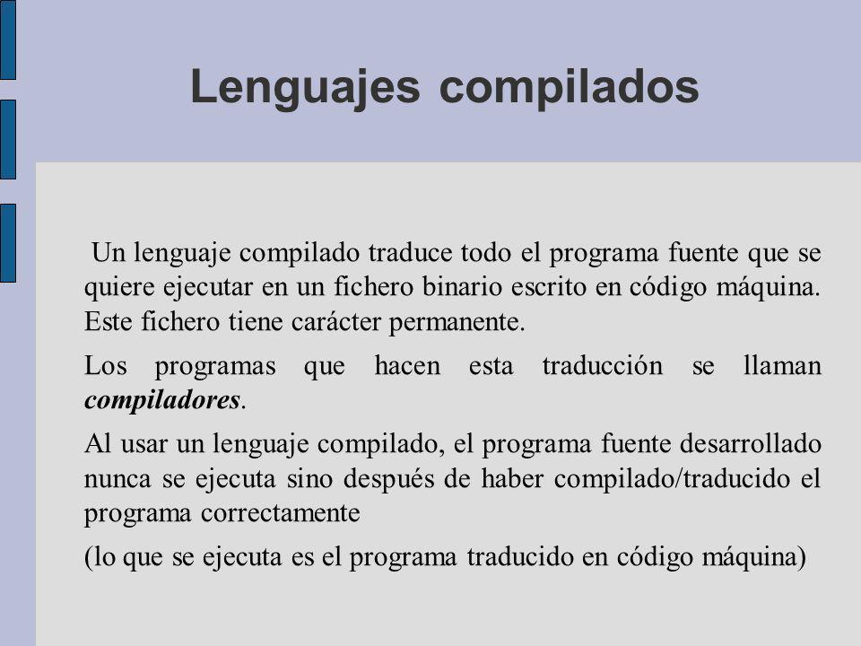 Lenguajes compilados Un lenguaje compilado traduce todo el programa fuente que se quiere ejecutar en un fichero binario escrito en código máquina.