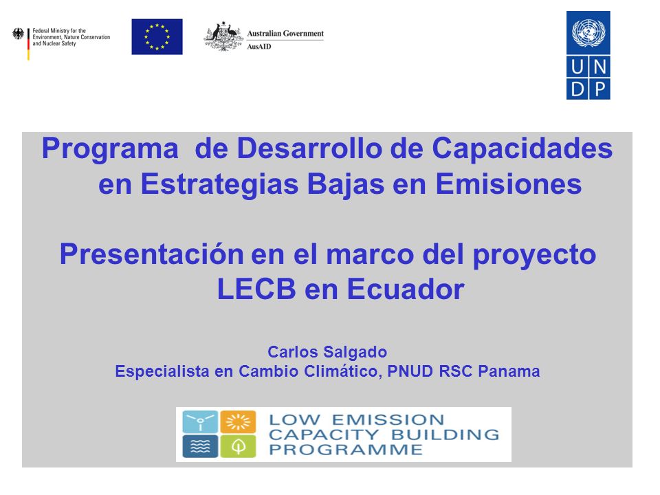 Programa de Desarrollo de Capacidades en Estrategias Bajas en Emisiones Presentación en el marco del proyecto LECB en Ecuador Carlos Salgado Especialista en Cambio Climático, PNUD RSC Panama