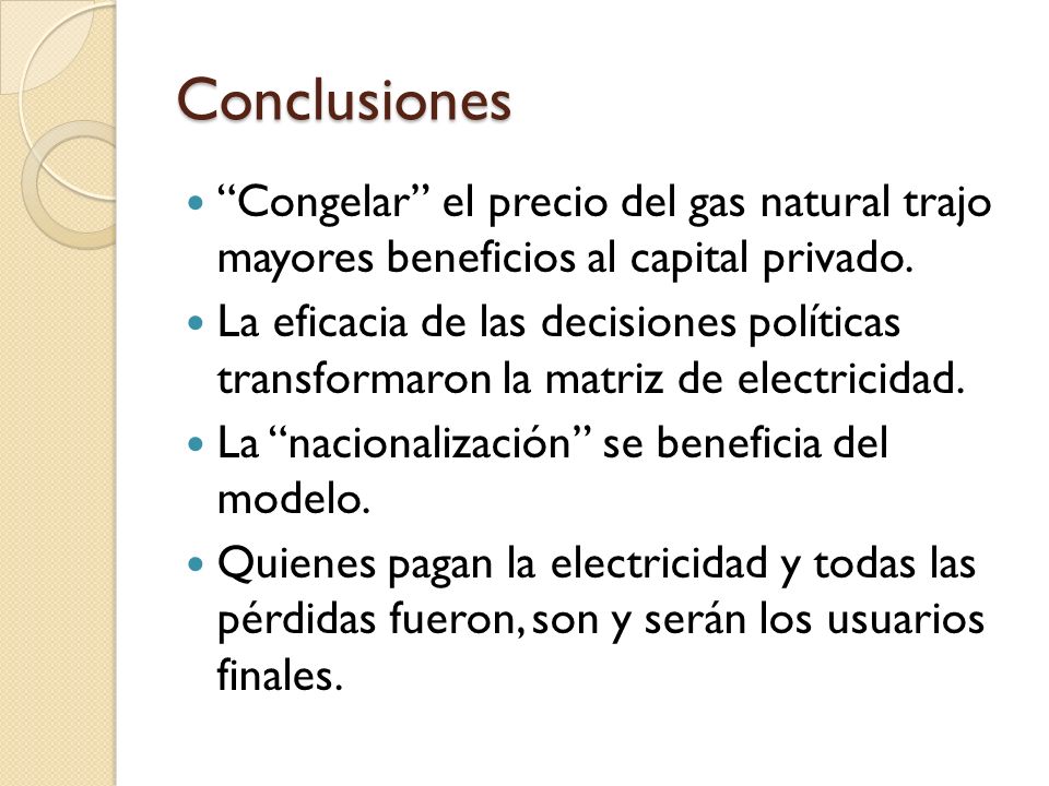 Conclusiones Congelar el precio del gas natural trajo mayores beneficios al capital privado.
