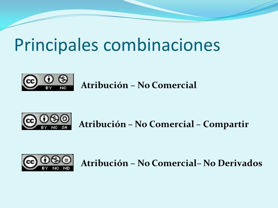 Principales combinaciones Atribución – No Comercial– No Derivados Atribución – No Comercial – Compartir Atribución – No Comercial