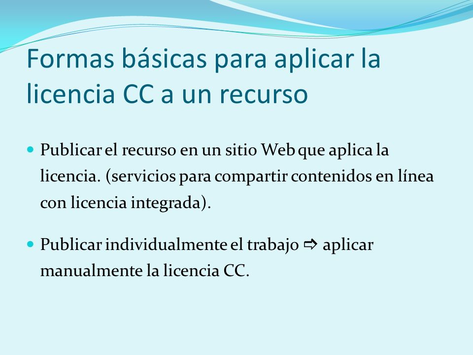 Formas básicas para aplicar la licencia CC a un recurso Publicar el recurso en un sitio Web que aplica la licencia.
