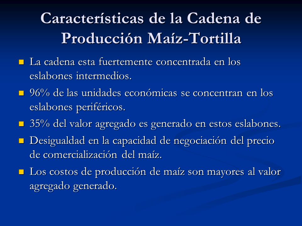 Características de la Cadena de Producción Maíz-Tortilla La cadena esta fuertemente concentrada en los eslabones intermedios.