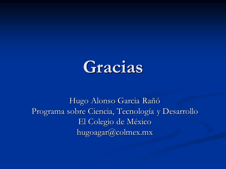 Gracias Hugo Alonso Garcia Rañó Programa sobre Ciencia, Tecnología y Desarrollo El Colegio de México