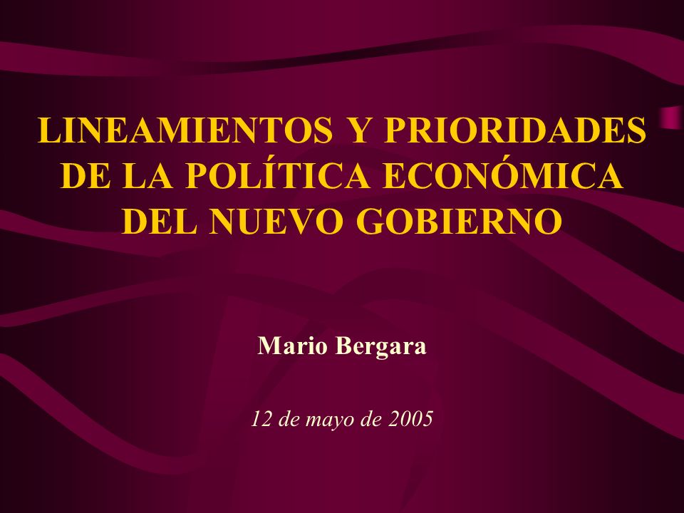 LINEAMIENTOS Y PRIORIDADES DE LA POLÍTICA ECONÓMICA DEL NUEVO GOBIERNO Mario Bergara 12 de mayo de 2005