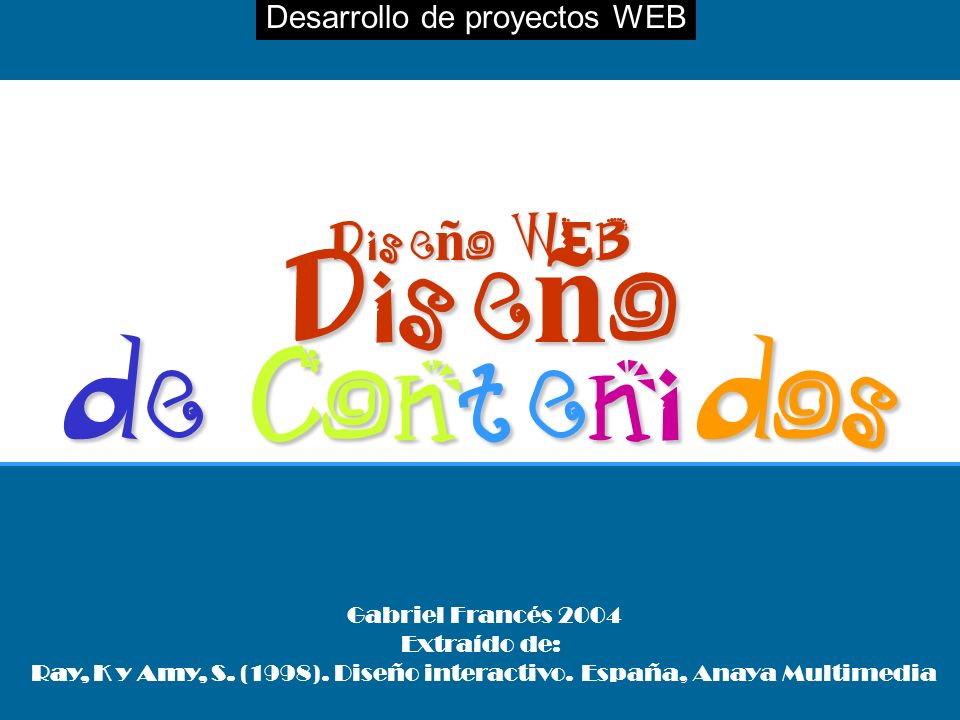 Desarrollo de proyectos WEBDiseño WEB Diseño de Contenidos Gabriel Francés 2004 Extraído de: Ray, K y Amy, S.