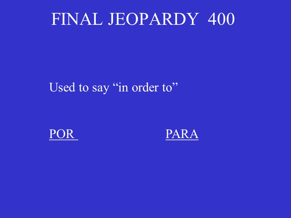 FINAL JEOPARDY 400 Used to say in order to PORPARA