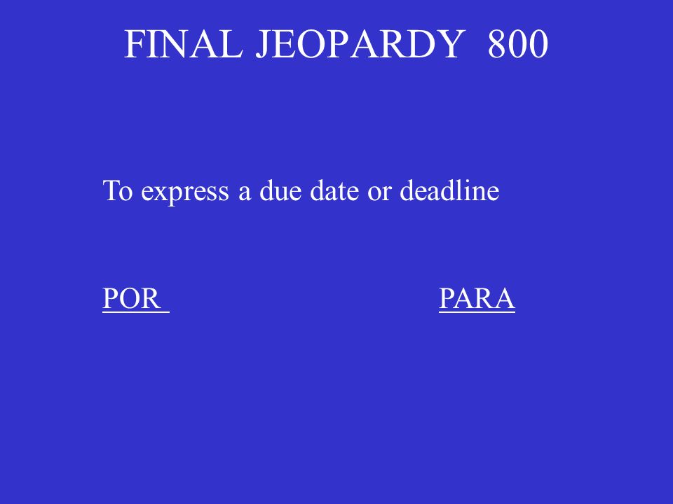 FINAL JEOPARDY 800 To express a due date or deadline PORPARA