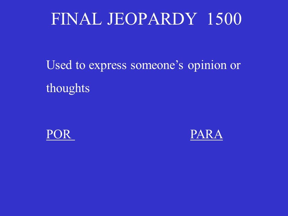 FINAL JEOPARDY 1500 Used to express someones opinion or thoughts PORPARA
