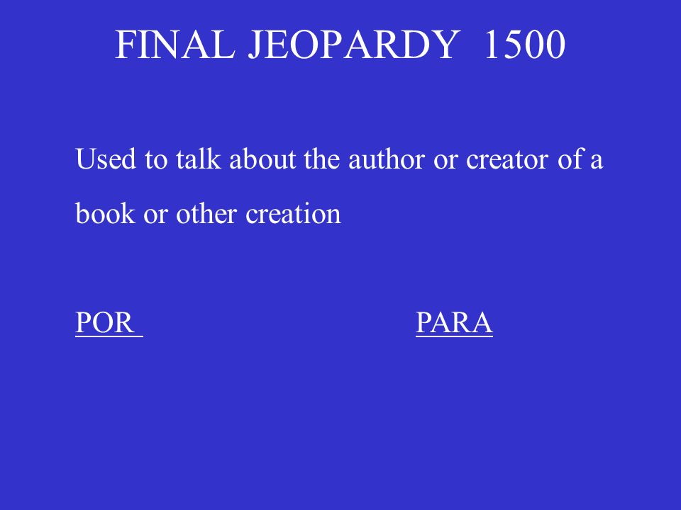 FINAL JEOPARDY 1500 Used to talk about the author or creator of a book or other creation PORPARA