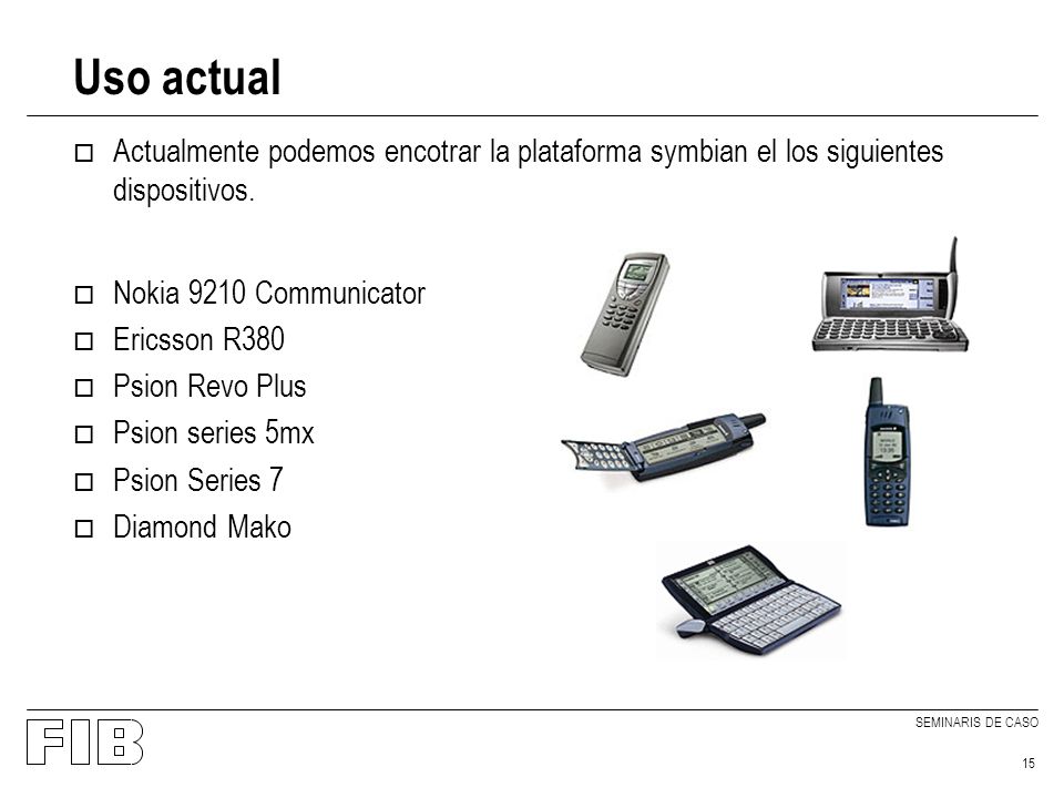 SEMINARIS DE CASO 15 Uso actual o Actualmente podemos encotrar la plataforma symbian el los siguientes dispositivos.