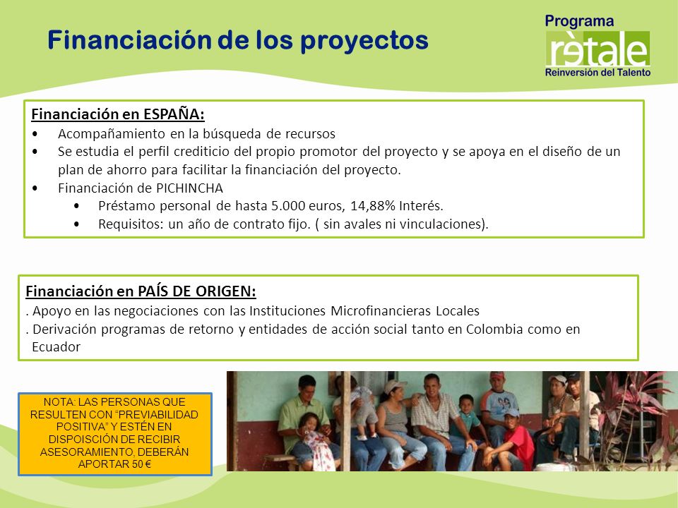 Financiación en ESPAÑA: Acompañamiento en la búsqueda de recursos Se estudia el perfil crediticio del propio promotor del proyecto y se apoya en el diseño de un plan de ahorro para facilitar la financiación del proyecto.
