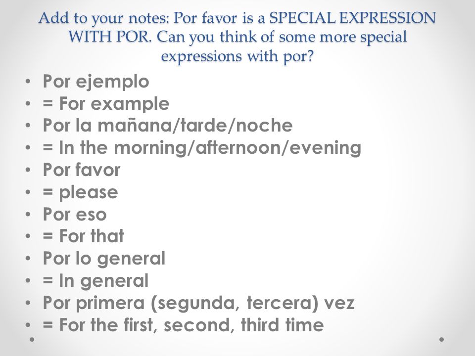 Add to your notes: Por favor is a SPECIAL EXPRESSION WITH POR.
