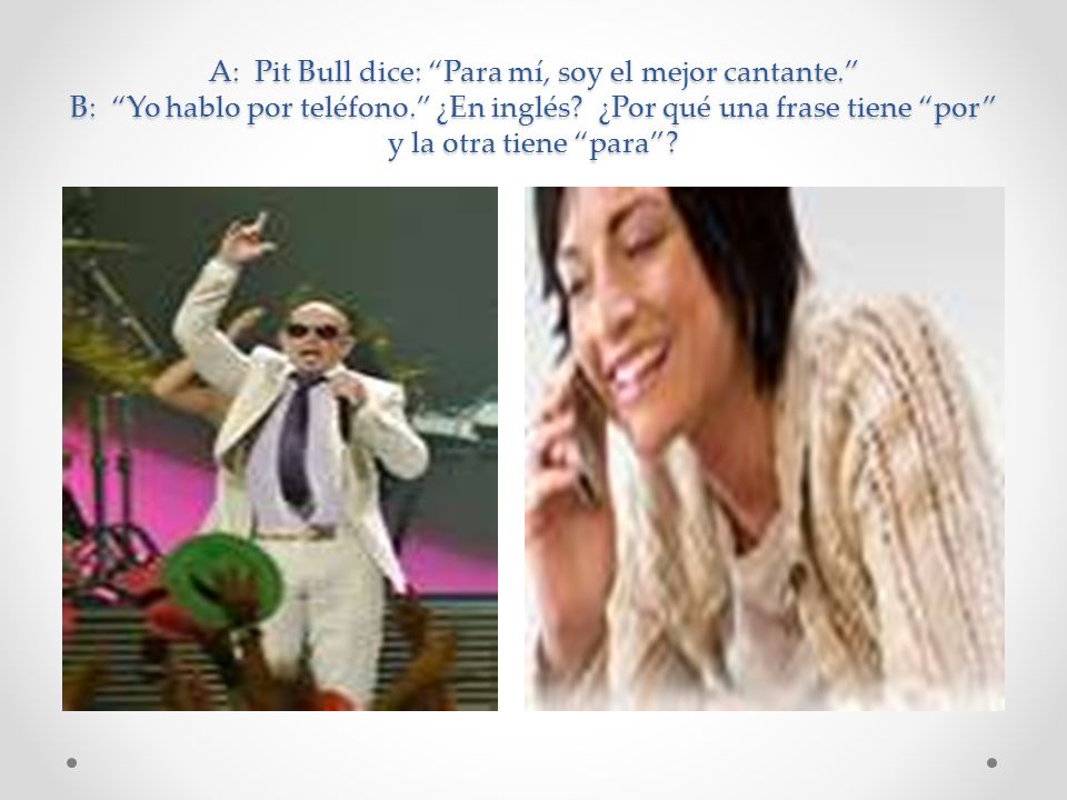 A: Pit Bull dice: Para mí, soy el mejor cantante. B: Yo hablo por teléfono.