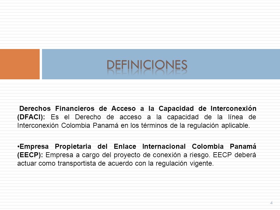 4 Derechos Financieros de Acceso a la Capacidad de Interconexión (DFACI): Es el Derecho de acceso a la capacidad de la línea de Interconexión Colombia Panamá en los términos de la regulación aplicable.