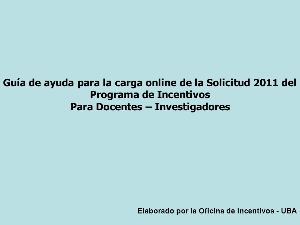 Guía de ayuda para la carga online de la Solicitud 2011 del Programa de Incentivos Para Docentes – Investigadores Elaborado por la Oficina de Incentivos - UBA