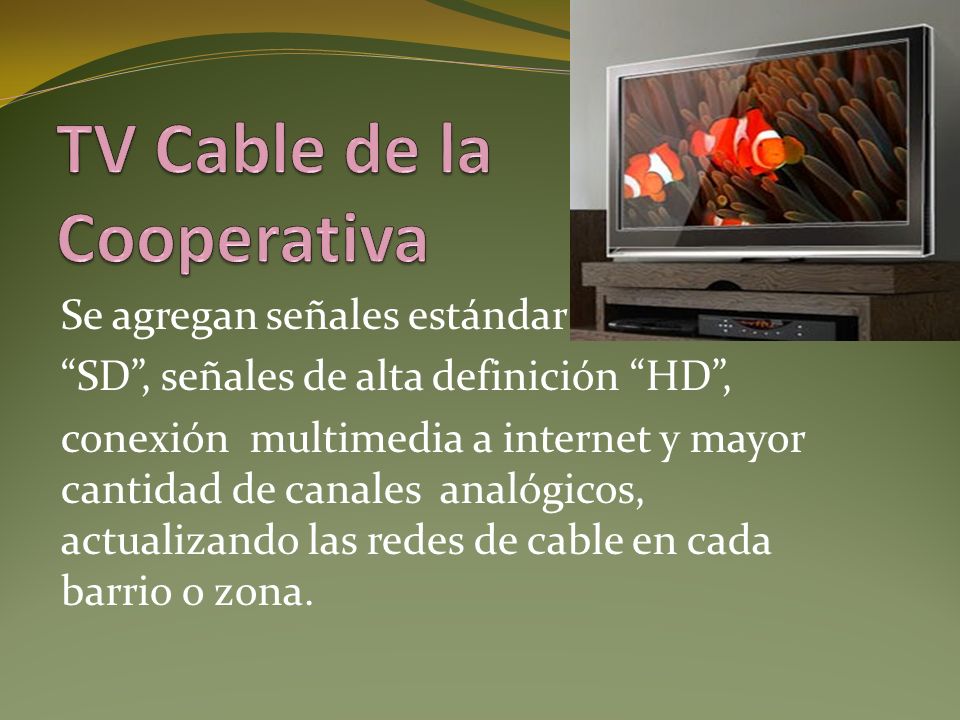 Se agregan señales estándar digitales SD, señales de alta definición HD, conexión multimedia a internet y mayor cantidad de canales analógicos, actualizando las redes de cable en cada barrio o zona.