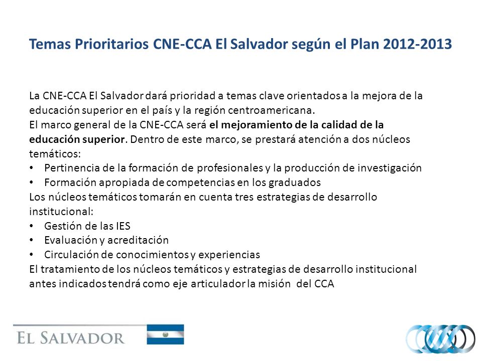 Temas Prioritarios CNE-CCA El Salvador según el Plan La CNE-CCA El Salvador dará prioridad a temas clave orientados a la mejora de la educación superior en el país y la región centroamericana.