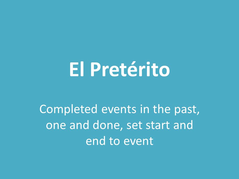 El Pretérito Completed events in the past, one and done, set start and end to event