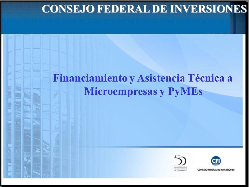 Financiamiento y Asistencia Técnica a Microempresas y PyMEs CONSEJO FEDERAL DE INVERSIONES