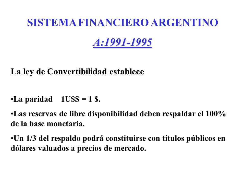 SISTEMA FINANCIERO ARGENTINOA: La ley de Convertibilidad establece La paridad 1U$S = 1 $.