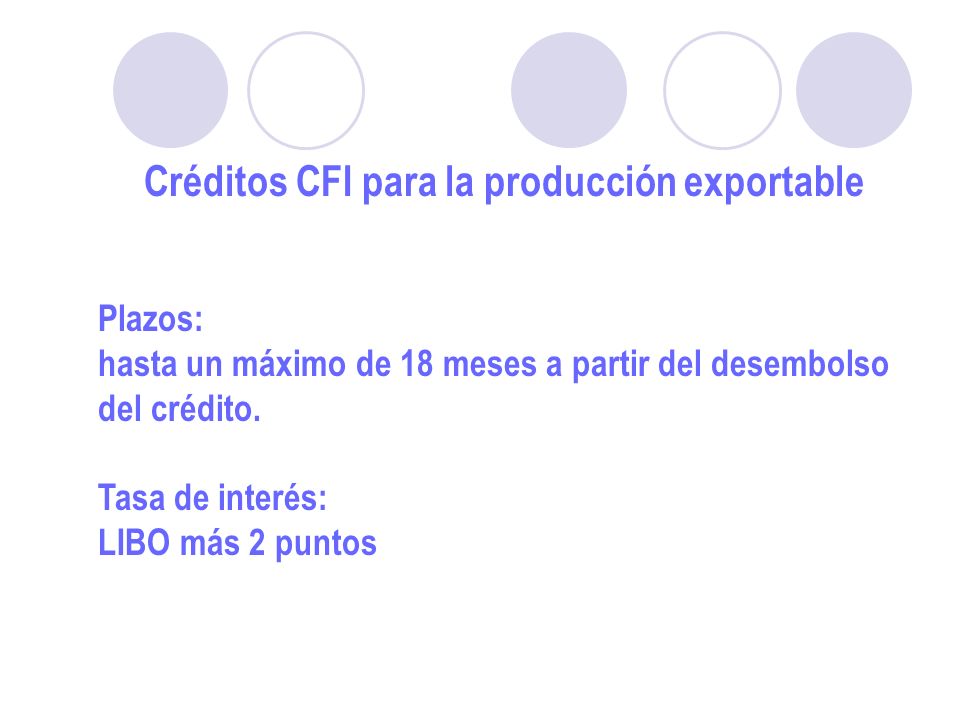 Créditos CFI para la producción exportable Plazos: hasta un máximo de 18 meses a partir del desembolso del crédito.