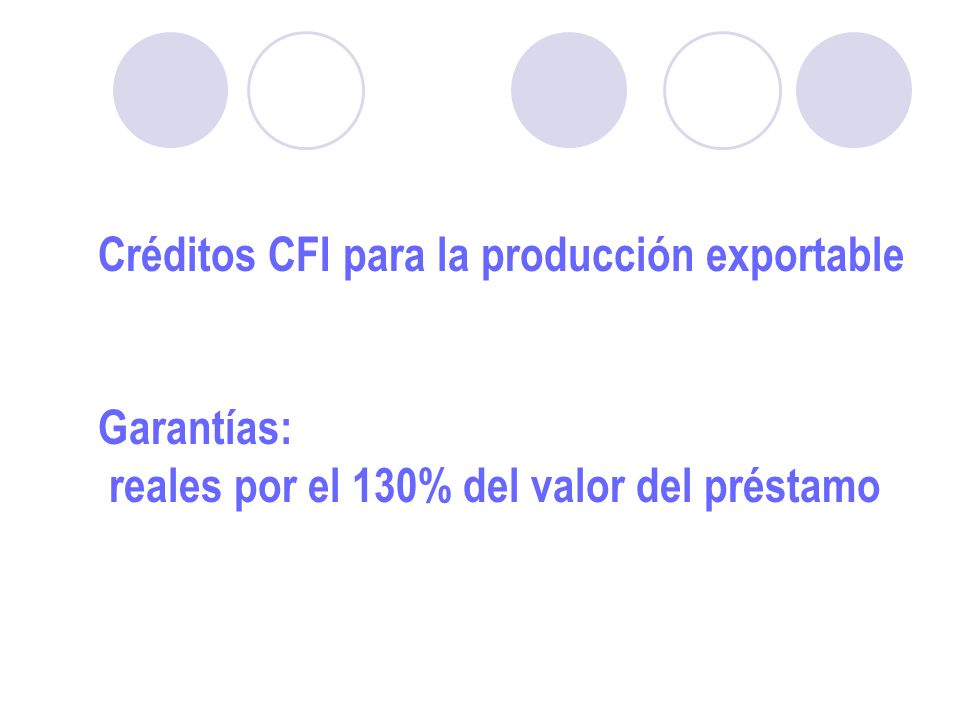 Créditos CFI para la producción exportable Garantías: reales por el 130% del valor del préstamo