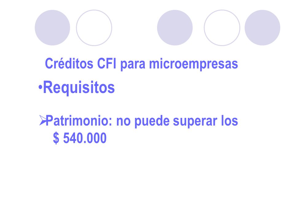 Créditos CFI para microempresas Requisitos Patrimonio: no puede superar los $