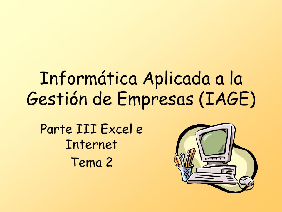 Informática Aplicada a la Gestión de Empresas (IAGE) Parte III Excel e Internet Tema 2