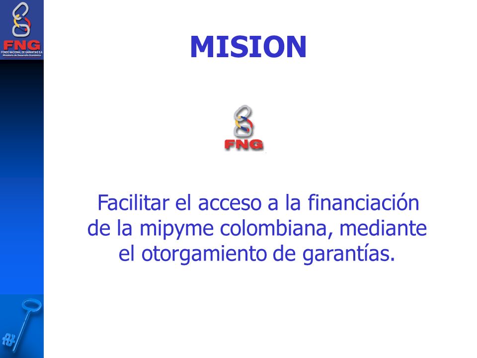 MISION Facilitar el acceso a la financiación de la mipyme colombiana, mediante el otorgamiento de garantías.
