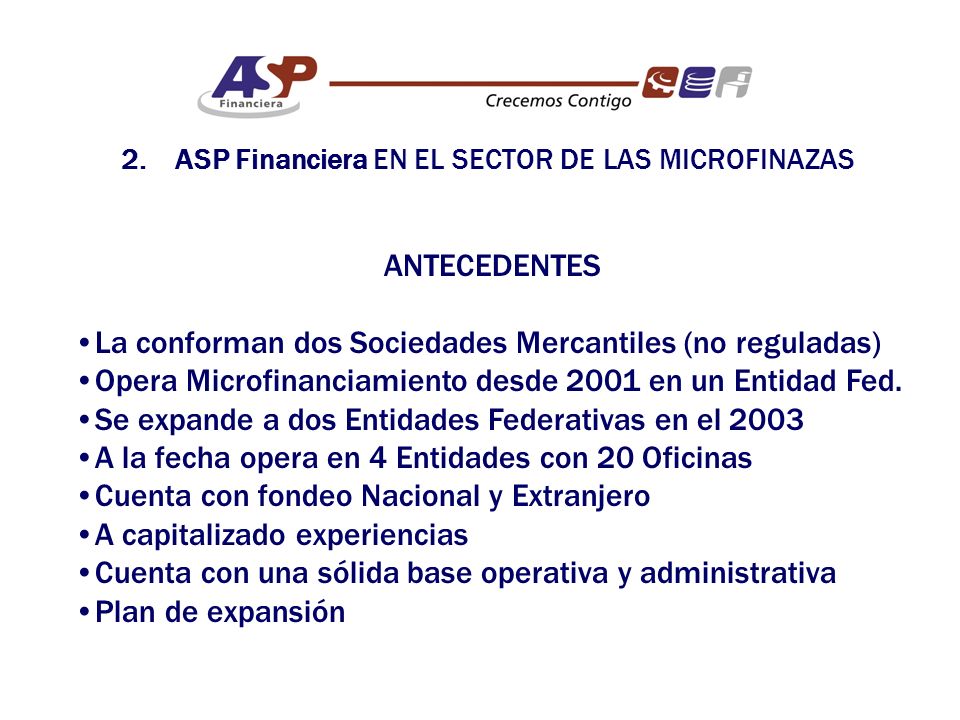 ANTECEDENTES La conforman dos Sociedades Mercantiles (no reguladas) Opera Microfinanciamiento desde 2001 en un Entidad Fed.