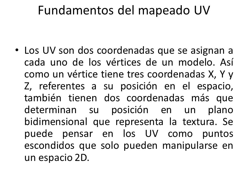 Fundamentos del mapeado UV Los UV son dos coordenadas que se asignan a cada uno de los vértices de un modelo.