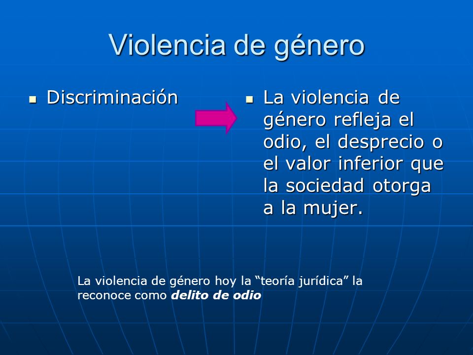 Violencia de género Discriminación Discriminación La violencia de género refleja el odio, el desprecio o el valor inferior que la sociedad otorga a la mujer.