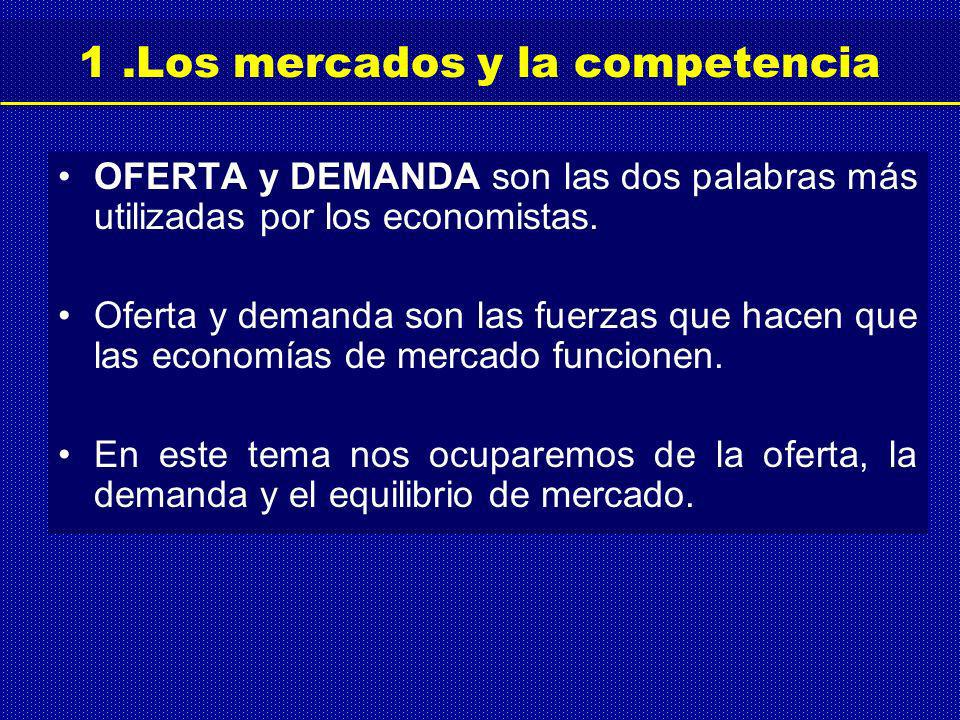 1.Los mercados y la competencia OFERTA y DEMANDA son las dos palabras más utilizadas por los economistas.