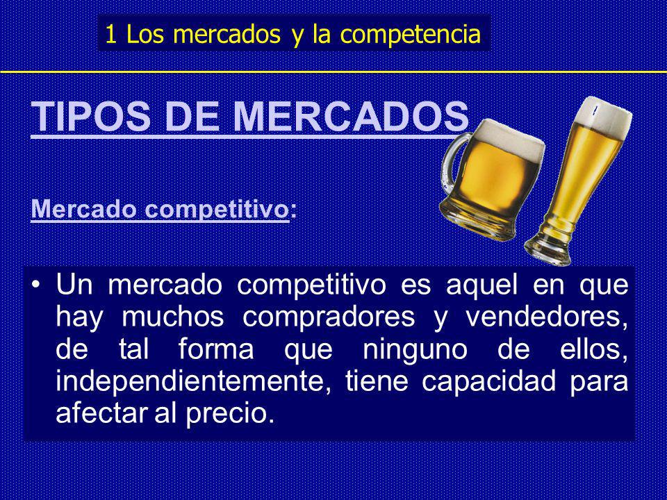 TIPOS DE MERCADOS Mercado competitivo: Un mercado competitivo es aquel en que hay muchos compradores y vendedores, de tal forma que ninguno de ellos, independientemente, tiene capacidad para afectar al precio.