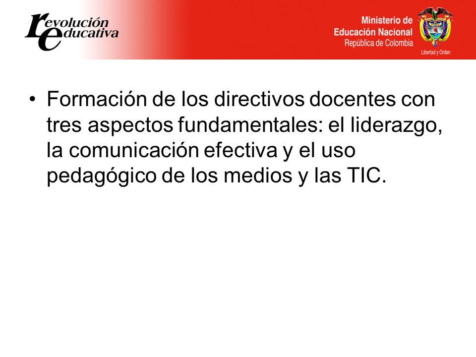 Formación de los directivos docentes con tres aspectos fundamentales: el liderazgo, la comunicación efectiva y el uso pedagógico de los medios y las TIC.