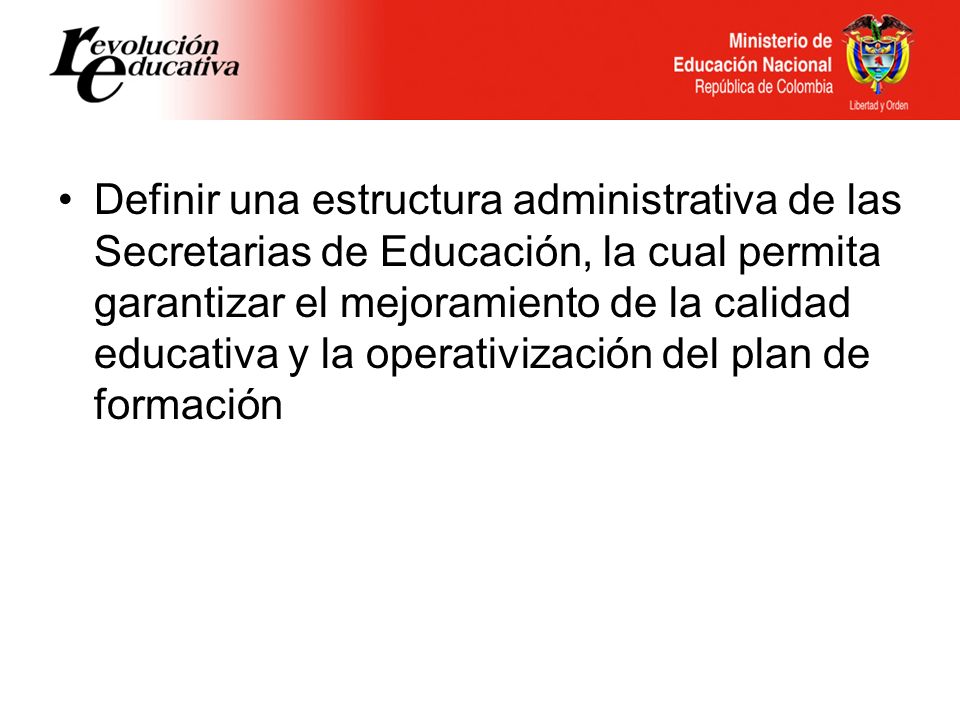 Definir una estructura administrativa de las Secretarias de Educación, la cual permita garantizar el mejoramiento de la calidad educativa y la operativización del plan de formación