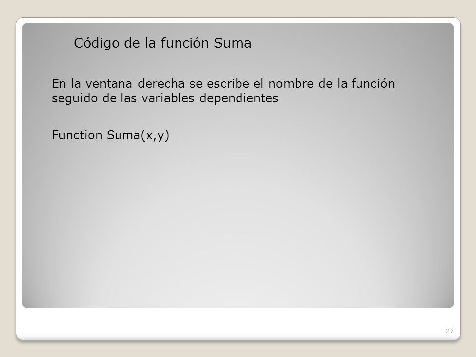 Código de la función Suma 27 En la ventana derecha se escribe el nombre de la función seguido de las variables dependientes Function Suma(x,y)