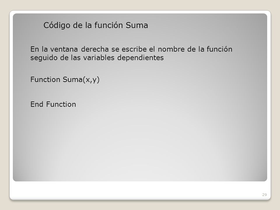 Código de la función Suma 29 En la ventana derecha se escribe el nombre de la función seguido de las variables dependientes Function Suma(x,y) End Function