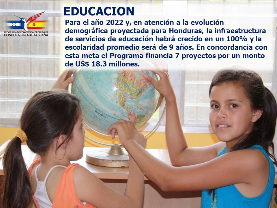 EDUCACION Para el año 2022 y, en atención a la evolución demográfica proyectada para Honduras, la infraestructura de servicios de educación habrá crecido en un 100% y la escolaridad promedio será de 9 años.