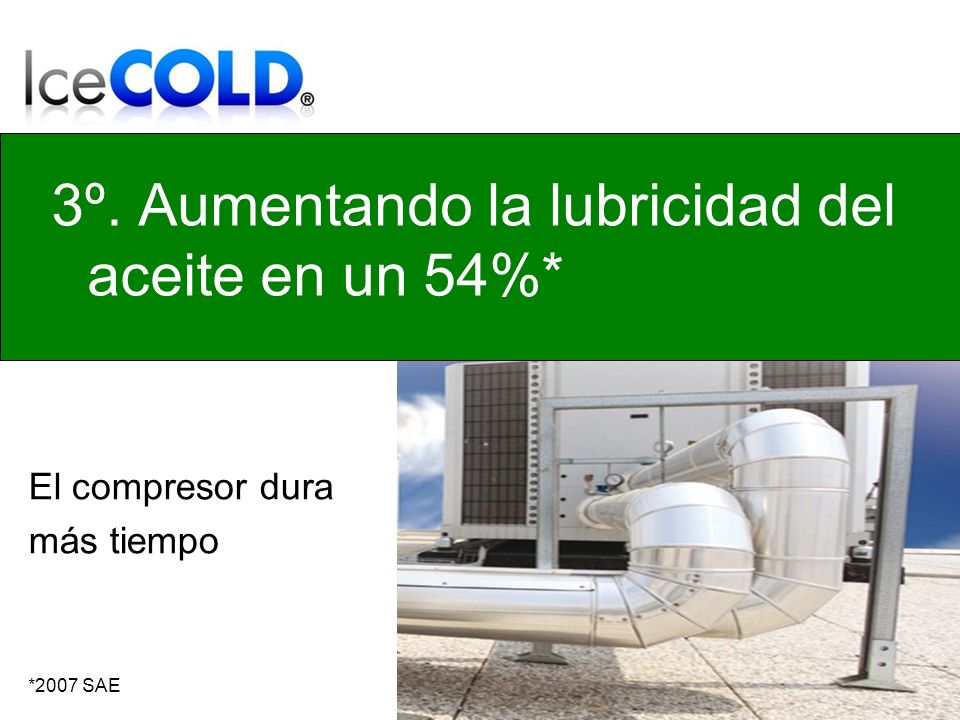 3º. Aumentando la lubricidad del aceite en un 54%* El compresor dura más tiempo *2007 SAE