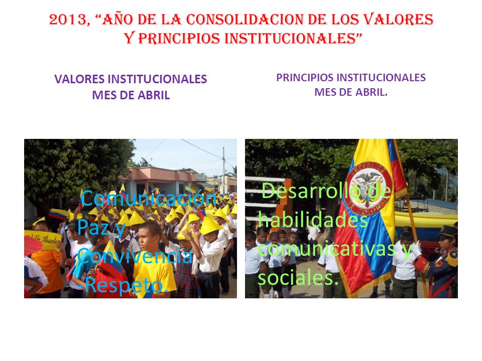 2013, AÑO DE LA CONSOLIDACION DE LOS VALORES Y PRINCIPIOS INSTITUCIONALES VALORES INSTITUCIONALES MES DE ABRIL PRINCIPIOS INSTITUCIONALES MES DE ABRIL.