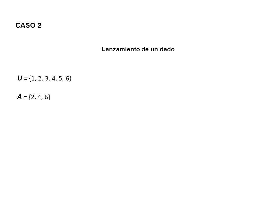 CASO 2 Lanzamiento de un dado U = {1, 2, 3, 4, 5, 6} A = {2, 4, 6}