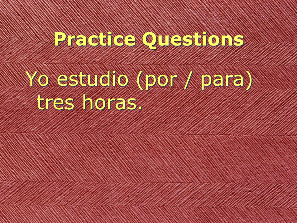 Practice Questions Yo estudio (por / para) tres horas.